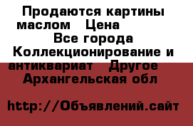 Продаются картины маслом › Цена ­ 8 340 - Все города Коллекционирование и антиквариат » Другое   . Архангельская обл.